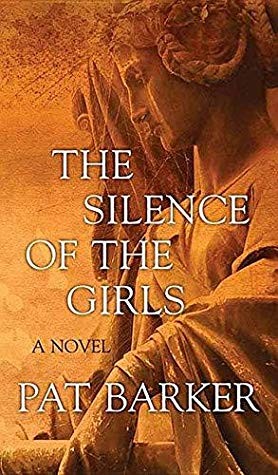 The Silence of the Girls cover by Pat Barker - mythic retelling of the Iliad from the captured women's point of view