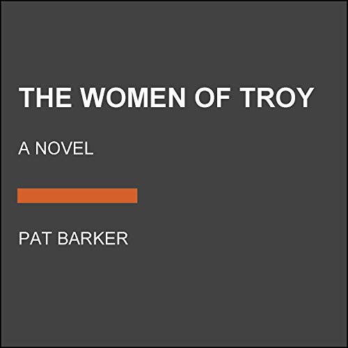The Women of Troy cover by Pat Barker - mythic aftermath that refuses the epic register